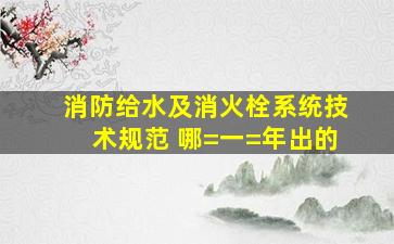 消防给水及消火栓系统技术规范 哪=一=年出的