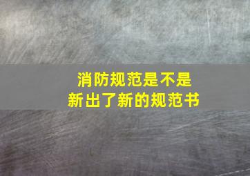 消防规范是不是新出了新的规范书