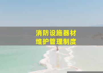 消防设施、器材维护管理制度