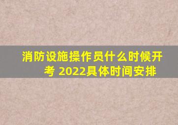 消防设施操作员什么时候开考 2022具体时间安排