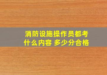 消防设施操作员都考什么内容 多少分合格