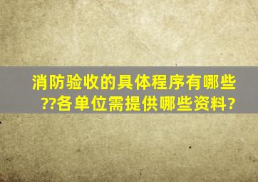 消防验收的具体程序有哪些??各单位需提供哪些资料?