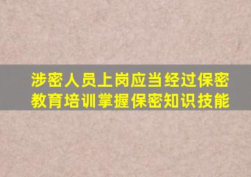 涉密人员上岗应当经过保密教育培训,掌握保密知识技能