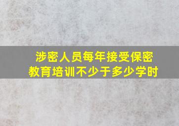 涉密人员每年接受保密教育培训不少于多少学时