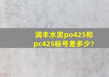 润丰水泥po425和pc425标号差多少?