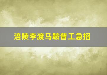 涪陵李渡马鞍普工急招