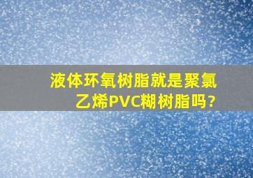 液体环氧树脂就是聚氯乙烯PVC糊树脂吗?