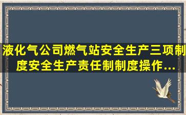 液化气公司(燃气站)安全生产三项制度(安全生产责任制、制度、操作...