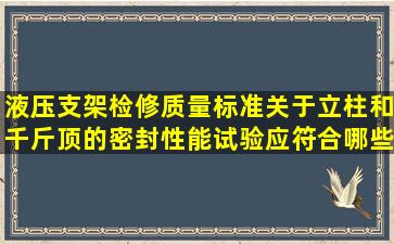 液压支架检修质量标准关于立柱和千斤顶的密封性能试验应符合哪些...