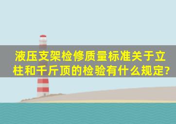 液压支架检修质量标准关于立柱和千斤顶的检验有什么规定?