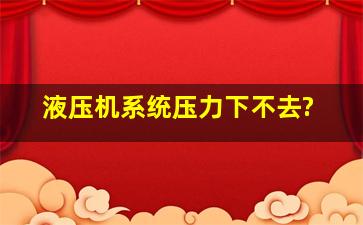 液压机系统压力下不去?