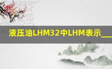 液压油LHM32中,LHM表示________。