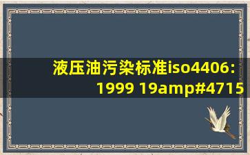 液压油污染标准iso4406:1999 19/15什么意思