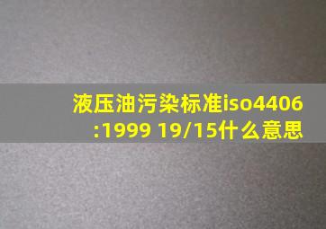 液压油污染标准iso4406:1999 19/15什么意思