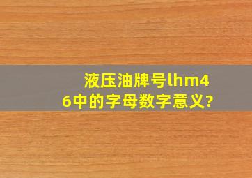 液压油牌号lhm46中的字母数字意义?