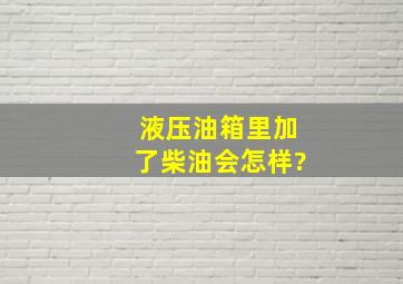 液压油箱里加了柴油会怎样?