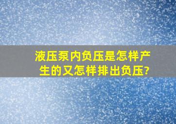 液压泵内负压是怎样产生的、又怎样排出负压?