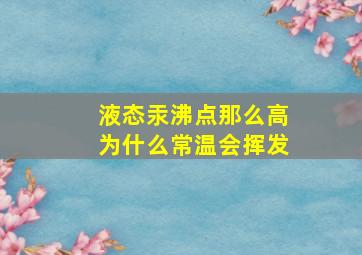 液态汞沸点那么高为什么常温会挥发(