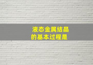 液态金属结晶的基本过程是( )。