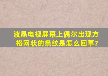 液晶电视屏幕上偶尔出现方格网状的条纹是怎么回事?