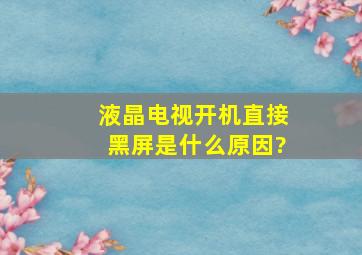 液晶电视开机直接黑屏是什么原因?