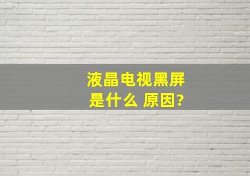 液晶电视黑屏是什么 原因?