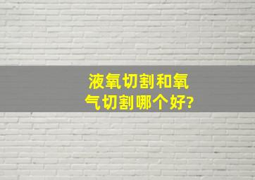 液氧切割和氧气切割哪个好?