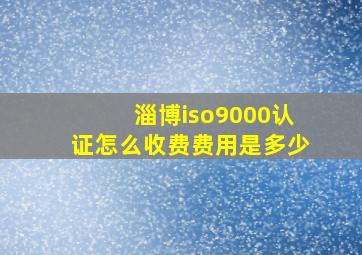 淄博iso9000认证怎么收费费用是多少