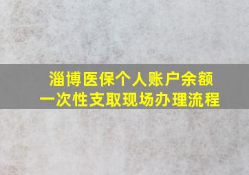 淄博医保个人账户余额一次性支取现场办理流程