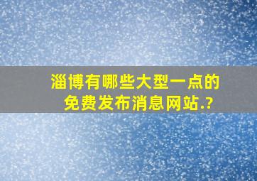 淄博有哪些大型一点的免费发布消息网站.?