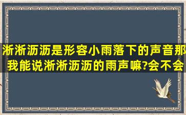 淅淅沥沥是形容小雨落下的声音,那我能说淅淅沥沥的雨声嘛?会不会...