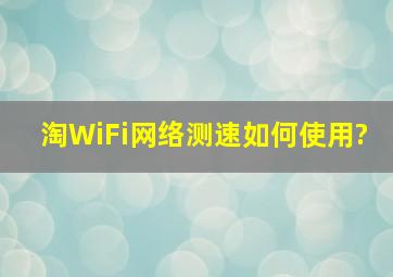 淘WiFi网络测速如何使用?