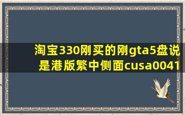 淘宝330刚买的刚gta5盘,说是港版繁中,侧面cusa00419。是港版还是美版...