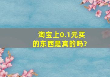 淘宝上0.1元买的东西是真的吗?