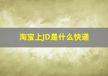 淘宝上JD是什么快递(