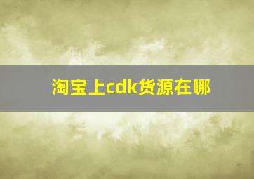 淘宝上cdk货源在哪