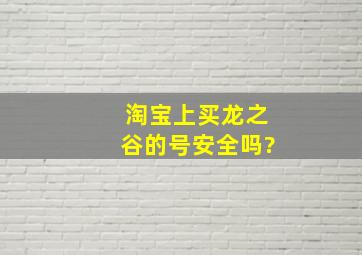 淘宝上买龙之谷的号安全吗?