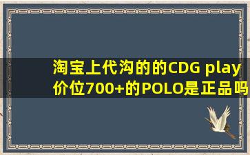 淘宝上代沟的的CDG play,价位700+的POLO是正品吗?