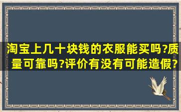 淘宝上几十块钱的衣服能买吗?质量可靠吗?评价有没有可能造假?谢谢