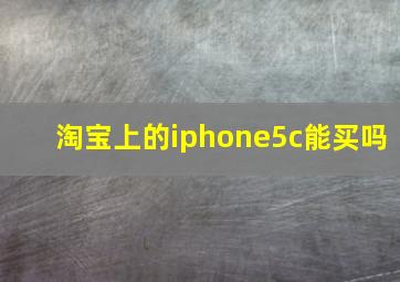 淘宝上的iphone5c能买吗