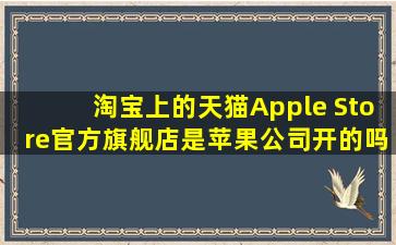 淘宝上的天猫Apple Store官方旗舰店是苹果公司开的吗?