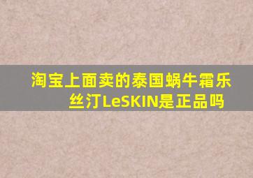 淘宝上面卖的泰国蜗牛霜乐丝汀LeSKIN是正品吗(