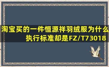 淘宝买的一件恒源祥羽绒服为什么执行标准却是FZ/T730182012毛针织...