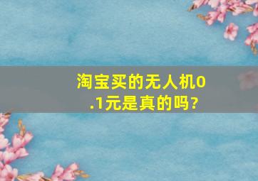 淘宝买的无人机0.1元是真的吗?