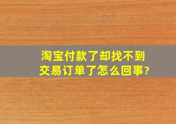 淘宝付款了。却找不到交易订单了。怎么回事?