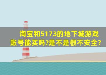 淘宝和5173的地下城游戏账号能买吗?是不是很不安全?