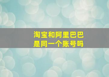 淘宝和阿里巴巴是同一个账号吗