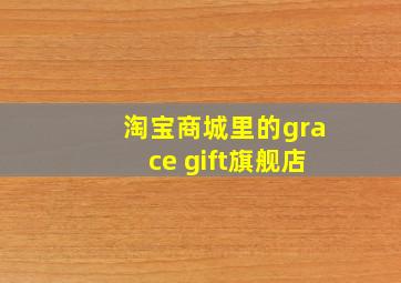 淘宝商城里的grace gift旗舰店