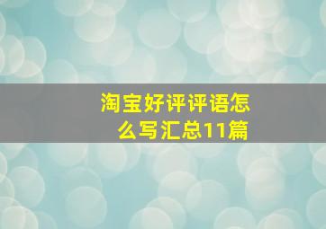 淘宝好评评语怎么写汇总11篇