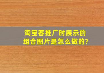 淘宝客推广时展示的组合图片是怎么做的?